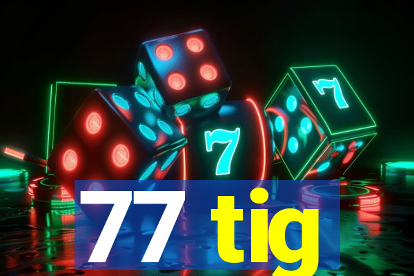 77 tig